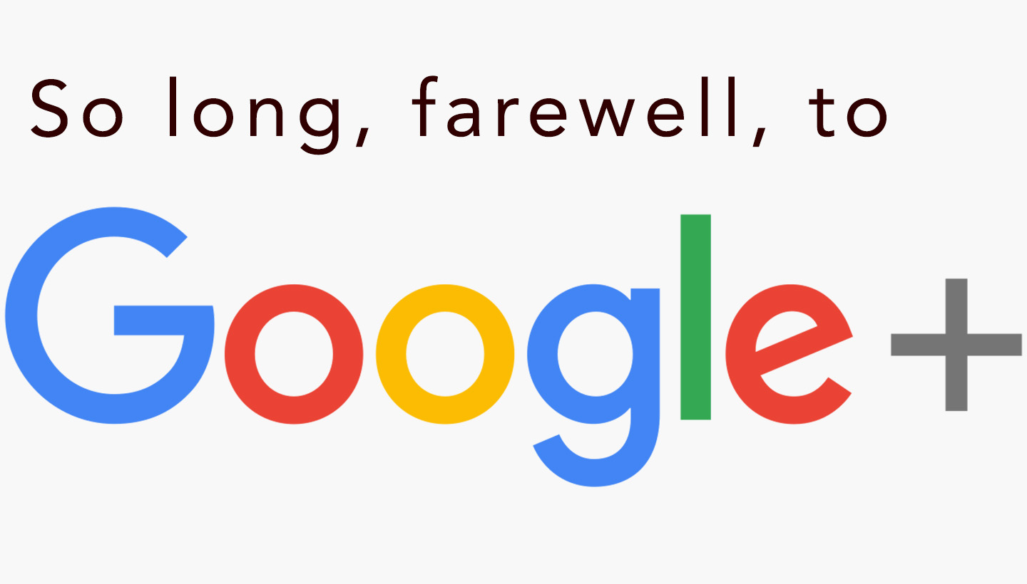 So long, farewell, to Google+