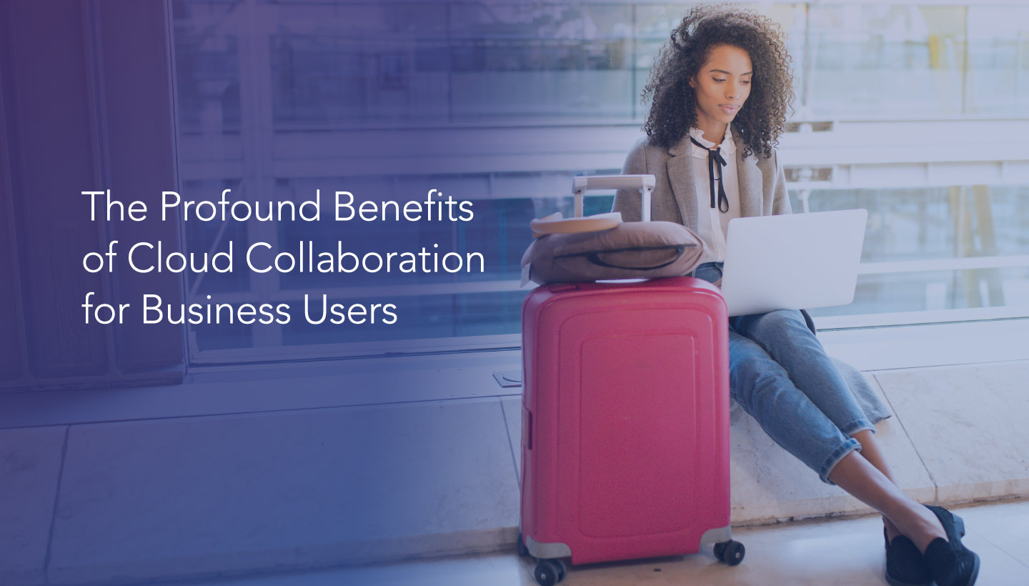 The Profound Benefits of Cloud Collaboration for Business Users