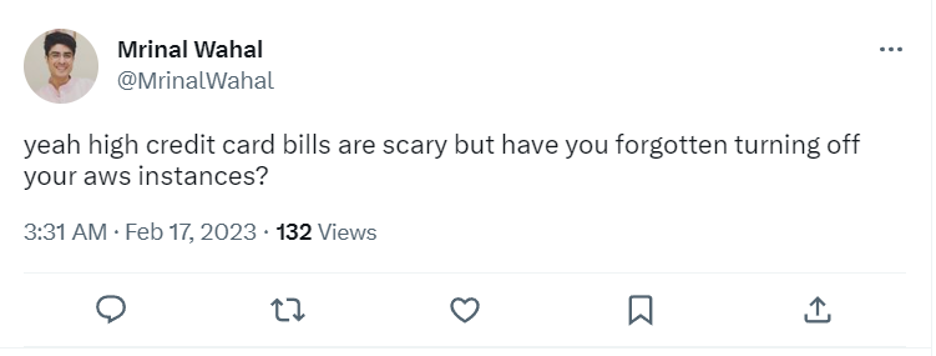 A tweet from user Mrinal Wahal @MrinalWahal that reads 

Yeah high credit card bills are scary but have you forgotten turning off your AWS instances? 