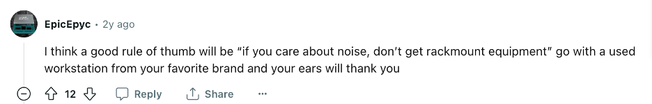 A screenshot of a comment from Reddit user EpicEpyc that says:

I think a good rule of thumb will be "if you care about noise, don't get rackmount equipment" go a with a used workstation from your favorite brand and your ears will thank you 